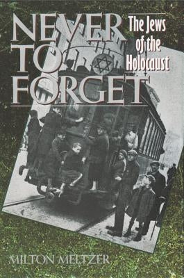 Never to Forget: The Jews of the Holocaust by Meltzer, Milton