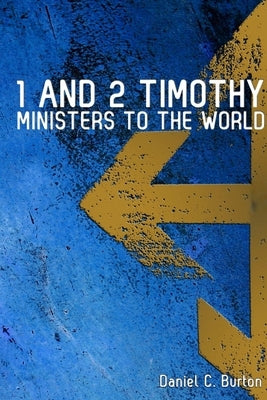 1 and 2 Timothy: Ministers To The World by Burton, Daniel