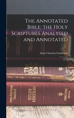 The Annotated Bible; the Holy Scriptures Analysed and Annotated: 1 by Gaebelein, Arno Clemens