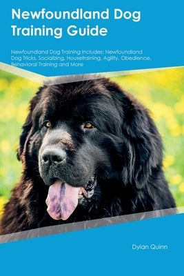 Newfoundland Dog Training Guide Newfoundland Dog Training Includes: Newfoundland Dog Tricks, Socializing, Housetraining, Agility, Obedience, Behaviora by Quinn, Dylan