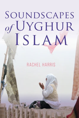 Soundscapes of Uyghur Islam by Harris, Rachel