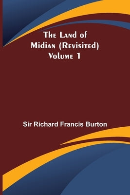 The Land of Midian (Revisited) - Volume 1 by Richard Francis Burton