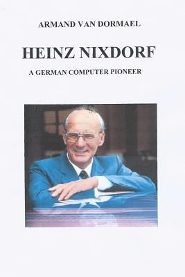 Heinz Nixdorf A German Computer Pioneer by Van Dormael, Armand