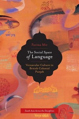 The Social Space of Language: Vernacular Culture in British Colonial Punjab Volume 2 by Mir, Farina