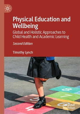 Physical Education and Wellbeing: Global and Holistic Approaches to Child Health and Academic Learning by Lynch, Timothy