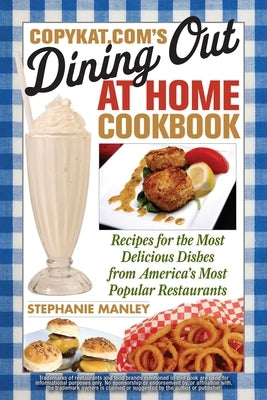 CopyKat.com's Dining Out at Home Cookbook: Recipes for the Most Delicious Dishes from America's Most Popular Restaurants by Manley, Stephanie