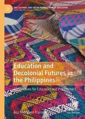 Education and Decolonial Futures in the Philippines: Perspectives for Educators and Practitioners by Rodriguez-Fransen, Bea