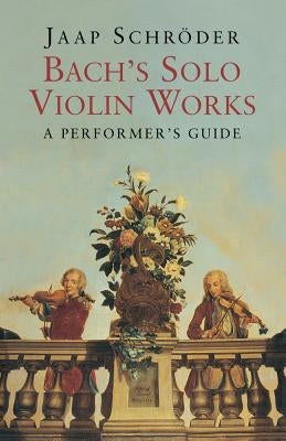 Bach's Solo Violin Works: A Performer's Guide by Schröder, Jaap