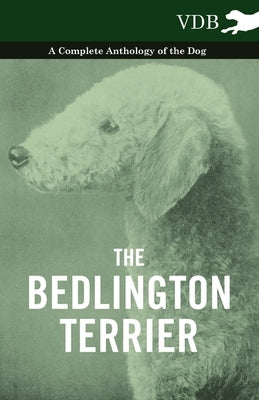 The Bedlington Terrier - A Complete Anthology of the Dog - by Various