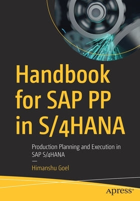 Handbook for SAP Pp in S/4hana: Production Planning and Execution in SAP S/4hana by Goel, Himanshu