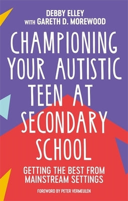 Championing Your Autistic Teen at Secondary School: Getting the Best from Mainstream Settings by Elley, Debby