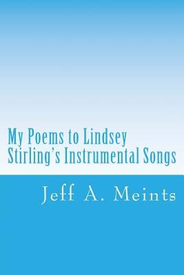 My Poems to Lindsey Stirling's Instrumental Songs: The JAM Poetry Collection by Meints, Jeff a.