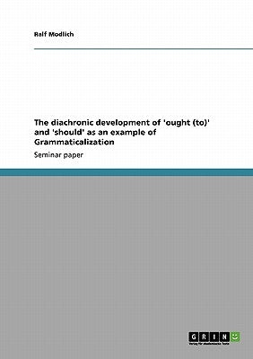 The diachronic development of 'ought (to)' and 'should' as an example of Grammaticalization by Modlich, Ralf