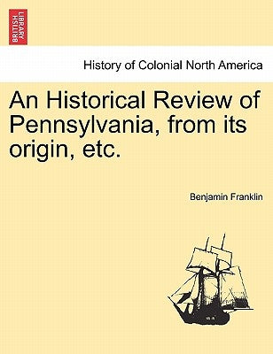 An Historical Review of Pennsylvania, from Its Origin, Etc. by Franklin, Benjamin