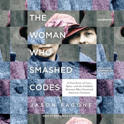 The Woman Who Smashed Codes: A True Story of Love, Spies, and the Unlikely Heroine Who Outwitted America's Enemies by Fagone, Jason