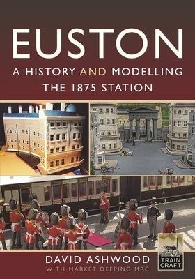 Euston - A History and Modelling the 1875 Station by Ashwood, David