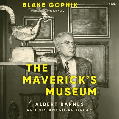 The Maverick's Museum: Albert Barnes and His American Dream by Gopnik, Blake