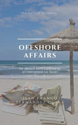 Offshore Affairs: Tax Havens Decoded: The Offshore World Explained by an International Tax Lawyer by Fernández Clark, Jean Franco