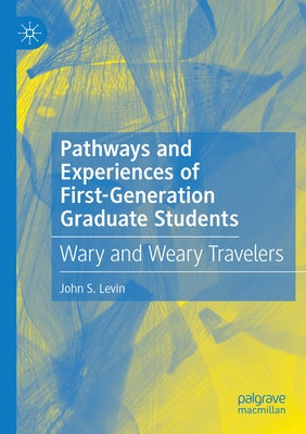 Pathways and Experiences of First-Generation Graduate Students: Wary and Weary Travelers by Levin, John S.