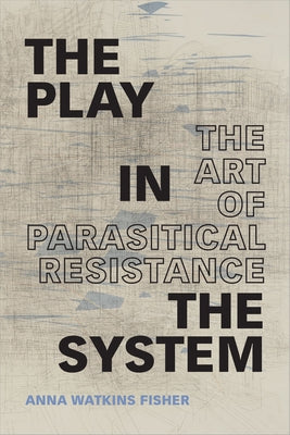 The Play in the System: The Art of Parasitical Resistance by Fisher, Anna Watkins