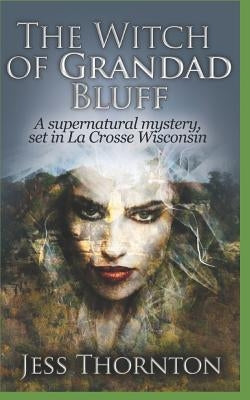 The Witch of Grandad Bluff: A Supernatural Mystery, set in La Crosse Wisconsin by Thornton, Jess