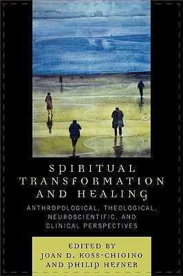 Spiritual Transformation and Healing: Anthropological, Theological, Neuroscientific, and Clinical Perspectives by Koss-Chioino, Joan D.