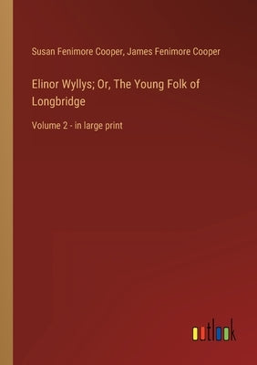 Elinor Wyllys; Or, The Young Folk of Longbridge: Volume 2 - in large print by Cooper, James Fenimore