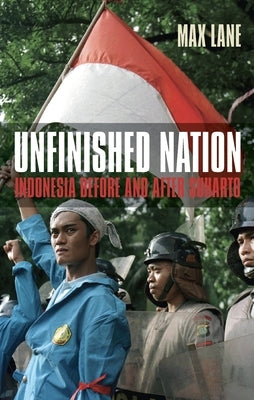 Unfinished Nation: Indonesia Before and After Suharto by Lane, Max