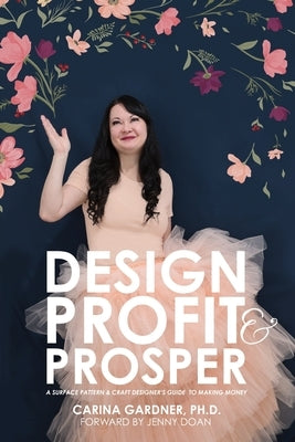 Design Profit & Prosper: A Surface Pattern and Craft Designer's Guide to Making Money by Gardner, Carina