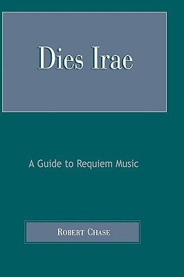 Dies Irae: A Guide to Requiem Music by Chase, Robert