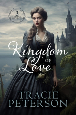 Kingdom of Love: 3 Medieval Romances by Peterson, Tracie