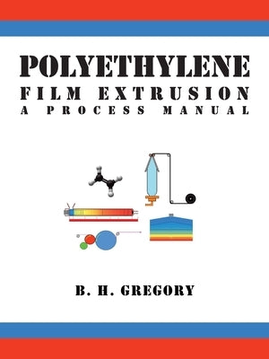 Polyethylene Film Extrusion: A Process Manual by Gregory, B. H.