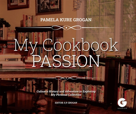 My Cookbook Passion: Culinary History and Adventure in Exploring My Collection by Grogan, Pamela Kure