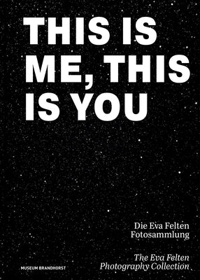 This Is Me, This Is You. the Eva Felten Photography Collection/ Die Eva Felten Fotosammlung by Bayer-Wermuth, Monika