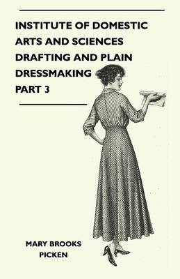 Institute of Domestic Arts and Sciences - Drafting and Plain Dressmaking Part 3 by Picken, Mary Brooks