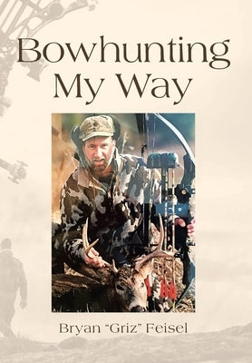 Bowhunting My Way by Feisel, Bryan Griz