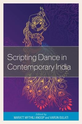 Scripting Dance in Contemporary India by Anoop, Maratt Mythili