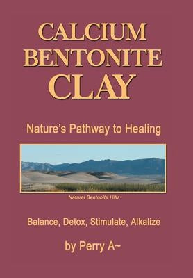 Calcium Bentonite Clay: Nature's Pathway to Healing Balance, Detox, Stimulate, Alkalize by Perry a.