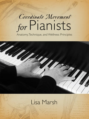 Coordinate Movement for Pianists: Anatomy, Technique, and Wellness Principles by Marsh, Lisa