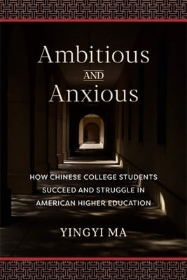 Ambitious and Anxious: How Chinese College Students Succeed and Struggle in American Higher Education by Ma, Yingyi