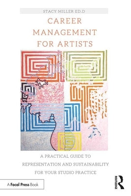 Career Management for Artists: A Practical Guide to Representation and Sustainability for Your Studio Practice by Miller, Stacy