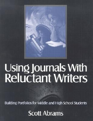 Using Journals with Reluctant Writers: Building Portfolios for Middle and High School Students by Abrams, Scott R.