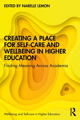 Creating a Place for Self-care and Wellbeing in Higher Education: Finding Meaning Across Academia by Lemon, Narelle