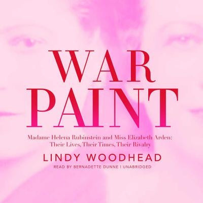 War Paint: Madame Helena Rubinstein and Miss Elizabeth Arden; Their Lives, Their Times, Their Rivalry by Woodhead, Lindy