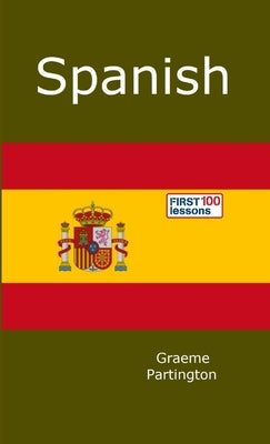 Spanish: First 100 Lessons by Partington, Graeme