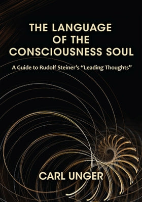 The Language of the Consciousness Soul: A Guide to Rudolf Steiner's "Leading Thoughts" by Unger, Carl