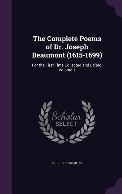 The Complete Poems of Dr. Joseph Beaumont (1615-1699): For the First Time Collected and Edited, Volume 1 by Beaumont, Joseph