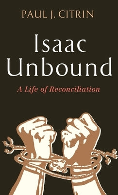 Isaac Unbound: A Life of Reconciliation by Citrin, Paul J.