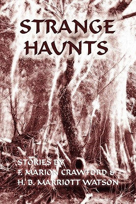 Strange Haunts: Stories by F. Marion Crawford and H. B. Marriott Watson by Crawford, F. Marion