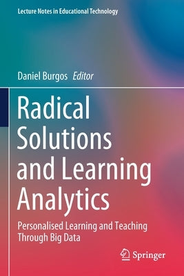 Radical Solutions and Learning Analytics: Personalised Learning and Teaching Through Big Data by Burgos, Daniel